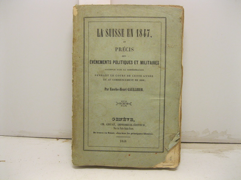 La Suisse en 1847 ou prècis des evenements politiques et militarres accomplis dans la confederation pendant le cours de cette anne et au commencement de 1848.