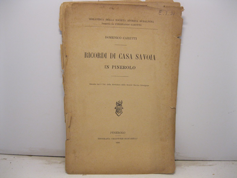 Ricordi di Casa Savoia in Pinerolo. Estratto dal I° Vol. della Biblioteca della Società Storica Subalpina.