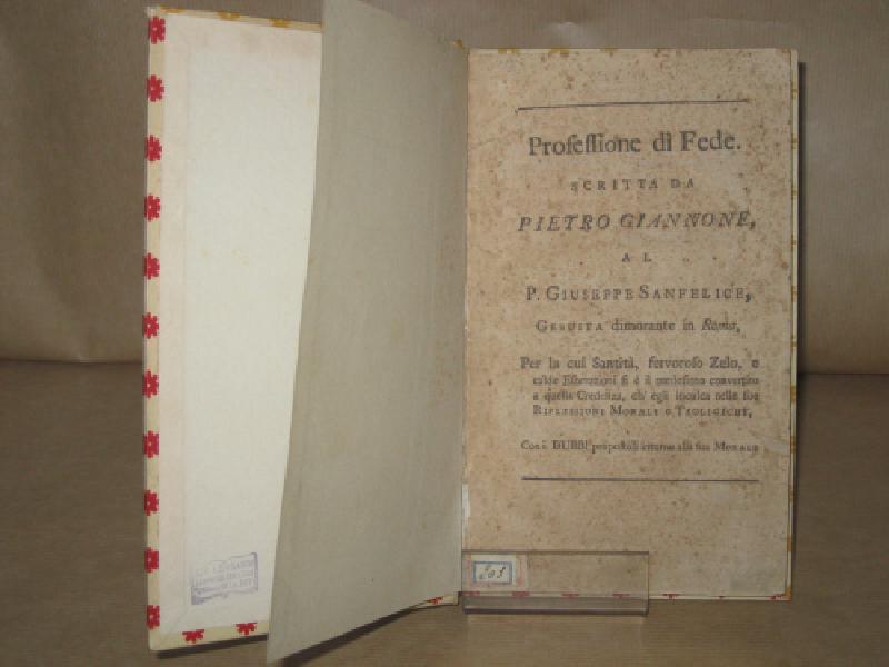 Professione di fede scritta da Pietro Giannone al P. Giuseppe Sanfelice gesuita dimorante in Roma per cui la santità, fervoroso zelo, e calde esortazioni si è il medesimo convertito aquella credenza ch'egli inculca nelle sue riflessioni morali e teologiche. Con i dubbi proposti intorno alla sua morale.