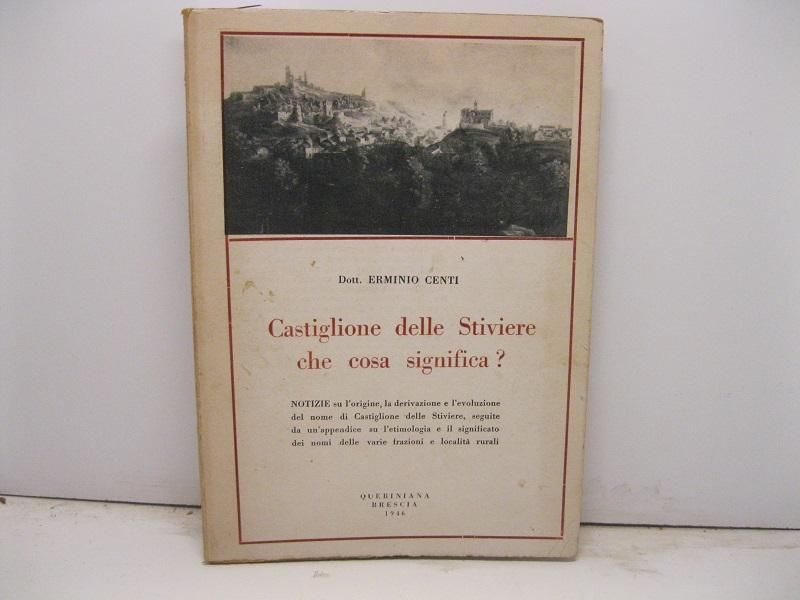 Castiglione delle Stiviere che cosa significa? Notizie su l'ori9gine, la derivazione e l'evoluzione del nome di Castiglione delle Stiviere seguite da un'appendice sull'etimologia e il significato dei nomi delle varie frazioni e località rurali