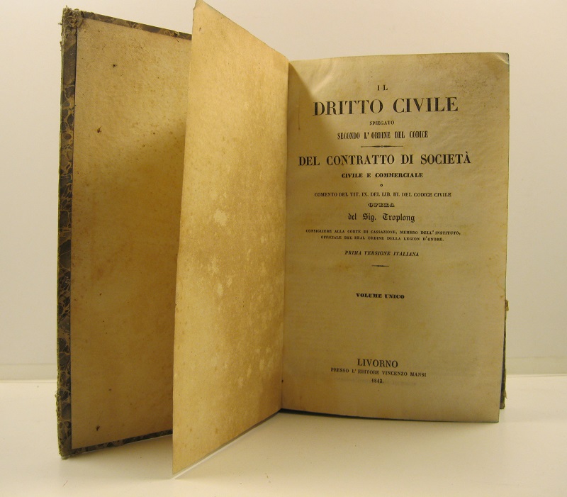 Il diritto civile spiegato secondo l'ordine del codice. Del contratto di società civile e commerciale o comento del tit. IX del lib. III del Codice Civile opera del sig. Troplong consigliere alla corte di cassazione, membro dell'instituto, officiale del Real Ordine della legion d'onore. Prima versione italiana. Volume unico
