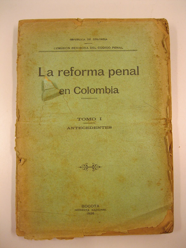 Republica de Colombia. Comision revisoria del Codigo penal. La reforma penal en Colombia. Tomo I. Antecedentes