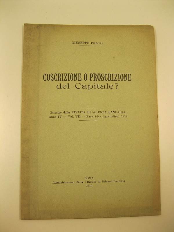 Coscrizione o proscrizione del capitale? Estratto dalla Rivista di Scienza Bancaria, anno IV, vol. VII, fasc. 8-9, agosto-sett. 1918