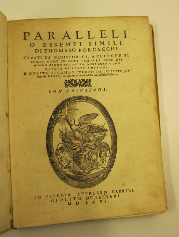 Paralleli o essempi simili di Thomaso Porcacchi cavati da da gl'historici accioche si vegga come in ogni tempo le cose del mondo hanno riscontro o fra loro o con quelle de' tempi antichi- E' questa secondo l'ordine da lui posto la seconda gioia congiunta all'anella della sua collana historica