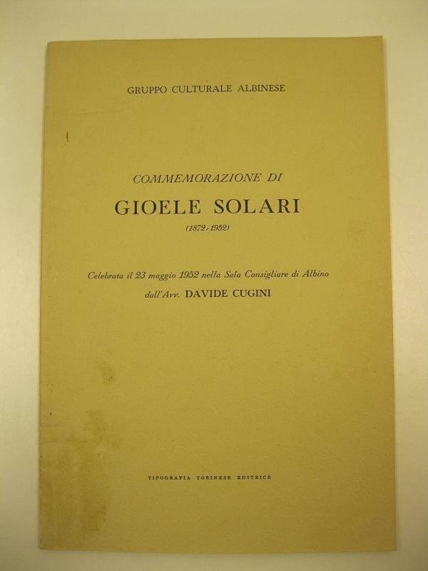 Commemorazione di Gioele Solari (1872 - 1952). Celebrata il 23 maggio 1952 nella sala consigliare di Albino dall'Avv. Davide Cugini