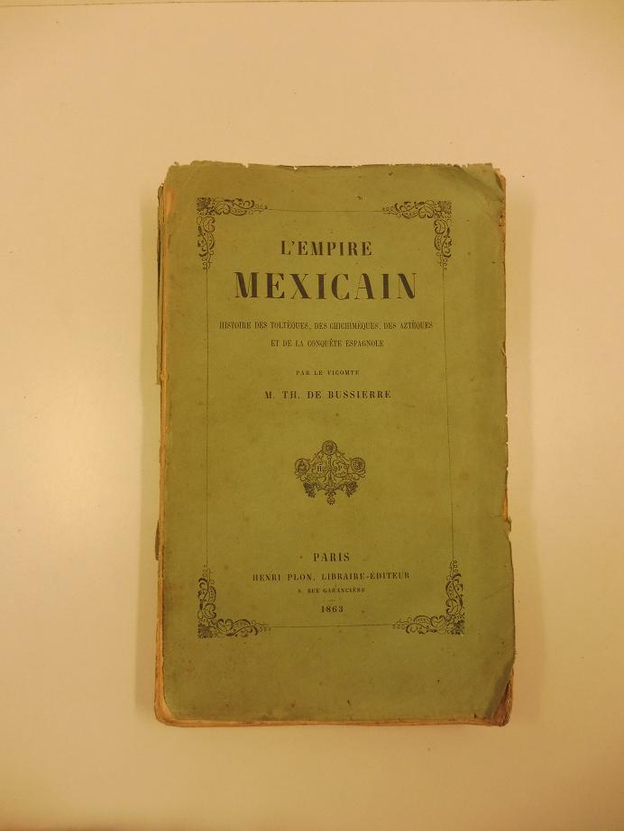 L'empire mexicain. Histoire des tolteques, des chichimeques, des atzeques et de la conquete espagnole. par le Comte M. Th. De Bussiere