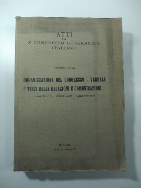 Atti del X Congresso geografico italiano. Volume primo. Organizzazione del Congresso, verbali, testi delle relazioni e comunicazioni