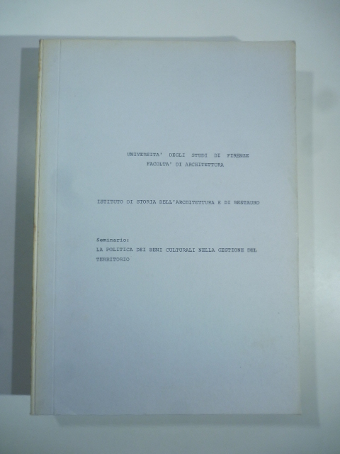 Università degli Studi di Firenze Facoltà di Architettura. Istituto di Storia dell'Architettura e di Restauro. Seminario: La politica dei beni culturali nella gestione del territorio