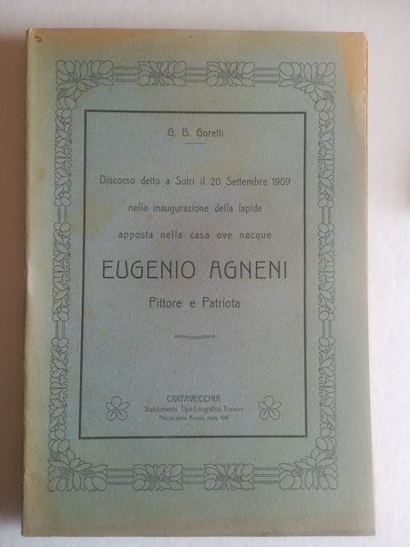 Discorso detto a Sutri il 20 settembre 1909 nella inaugurazione della lapide apposta nella casa ove nacque Eugenio Agneni pittore e patriota