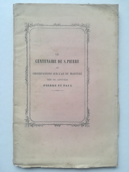 Le centenaire de S. Pierre ou observations sur l'an du martyre des SS. apotres Pierre et Paul